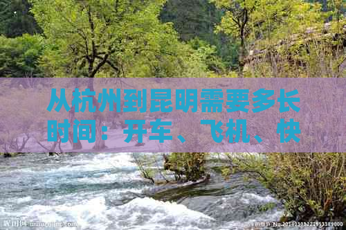 从杭州到昆明需要多长时间：开车、飞机、快递、几个小时还是几天？