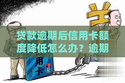 贷款逾期后信用卡额度降低怎么办？逾期对信用卡使用和冻结有影响吗？