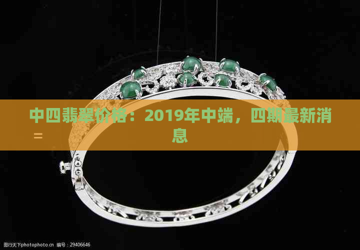 中四翡翠价格：2019年中端，四期最新消息