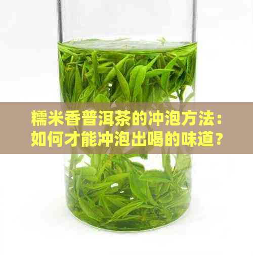 糯米香普洱茶的冲泡方法：如何才能冲泡出喝的味道？