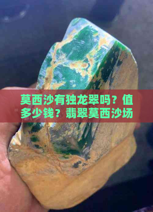 莫西沙有独龙翠吗？值多少钱？翡翠莫西沙场口好吗？