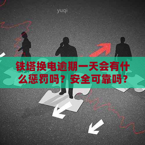 铁塔换电逾期一天会有什么惩罚吗？安全可靠吗？