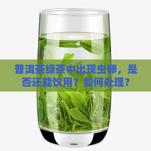 普洱茶绿茶中出现虫卵，是否还能饮用？如何处理？