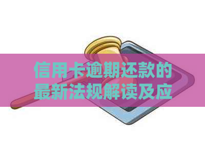 信用卡逾期还款的最新法规解读及应对策略：银监会法条全方位解析