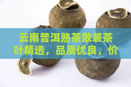 云南普洱熟茶散装茶叶精选，品质优良，价格实