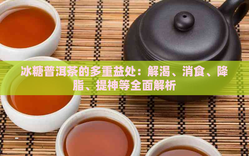 冰糖普洱茶的多重益处：解渴、消食、降脂、提神等全面解析