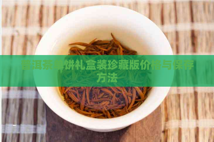 普洱茶单饼礼盒装珍藏版价格与保存方法