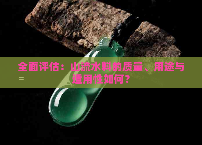 全面评估：山流水料的质量、用途与适用性如何？