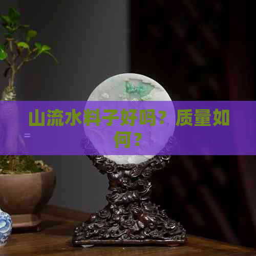 山流水料子好吗？质量如何？