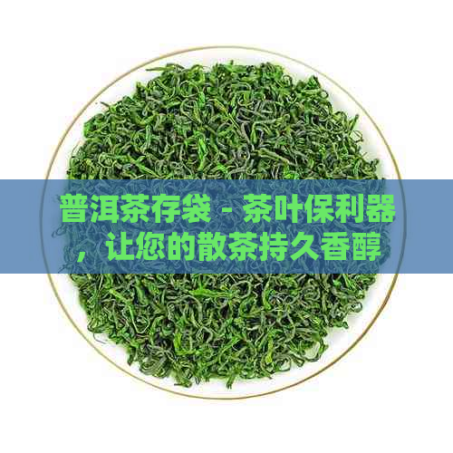 普洱茶存袋 - 茶叶保利器，让您的散茶持久香醇