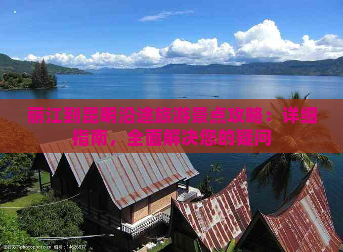 丽江到昆明沿途旅游景点攻略：详细指南，全面解决您的疑问