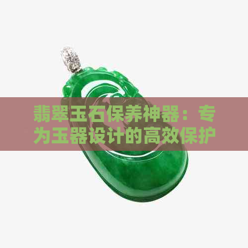 翡翠玉石保养神器：专为玉器设计的高效保护油