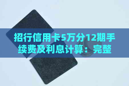 招行信用卡5万分12期手续费及利息计算：完整指南