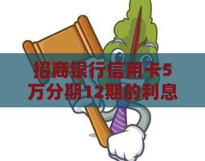 招商银行信用卡5万分期12期的利息分析与还款计算