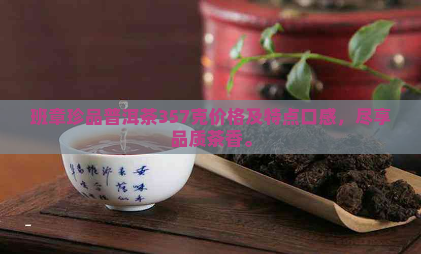 班章珍品普洱茶357克价格及特点口感，尽享品质茶香。