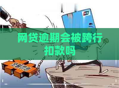 网贷逾期会被跨行扣款吗