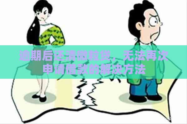 逾期后还清微粒贷，无法再次申请借款的解决方法