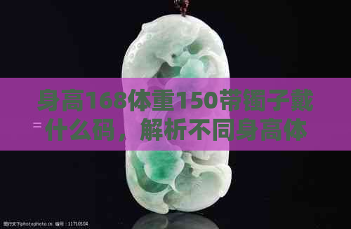 身高168体重150带镯子戴什么码，解析不同身高体重对应手镯大小