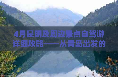 4月昆明及周边景点自驾游详细攻略——从青岛出发的完美云南之旅