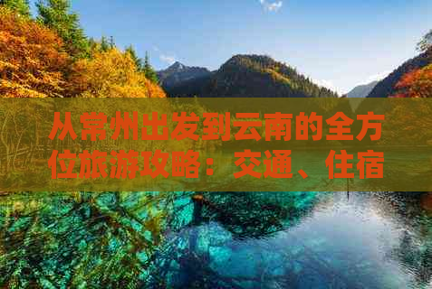 从常州出发到云南的全方位旅游攻略：交通、住宿、景点及行程规划详解