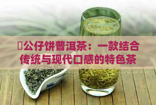 孖公仔饼普洱茶：一款结合传统与现代口感的特色茶品