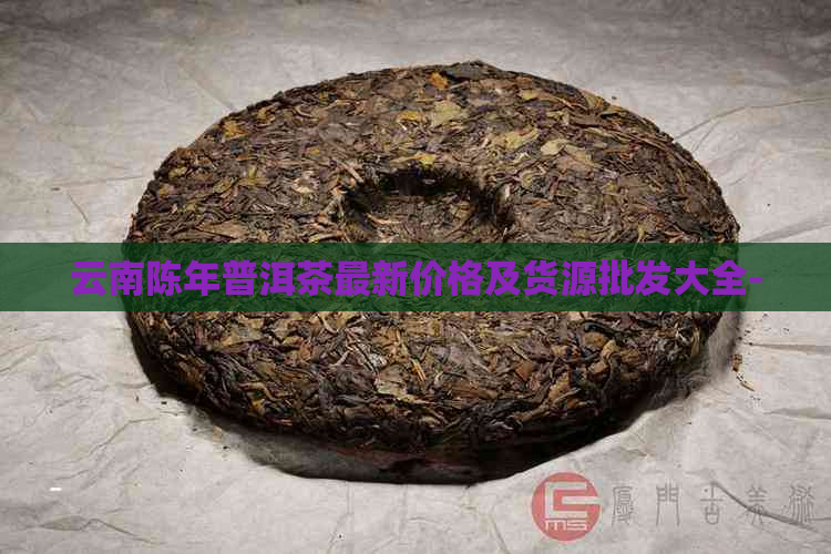 云南陈年普洱茶最新价格及货源批发大全-