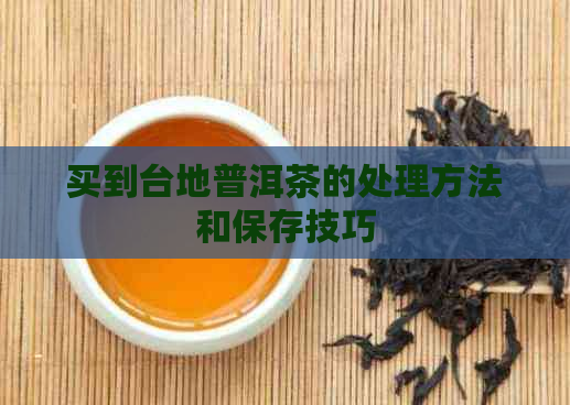 买到台地普洱茶的处理方法和保存技巧