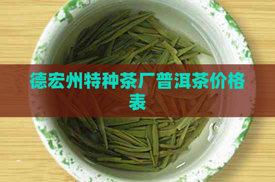 德宏州特种茶厂普洱茶价格表