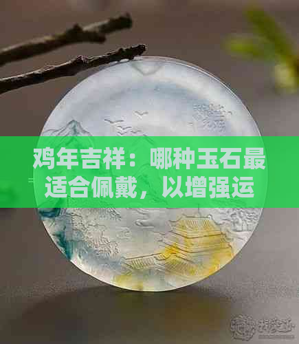 鸡年吉祥：哪种玉石最适合佩戴，以增强运势？