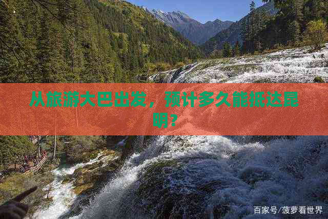 从旅游大巴出发，预计多久能抵达昆明？