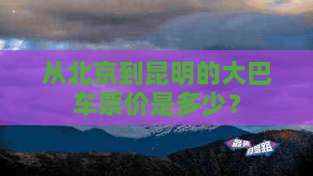 从北京到昆明的大巴车票价是多少？