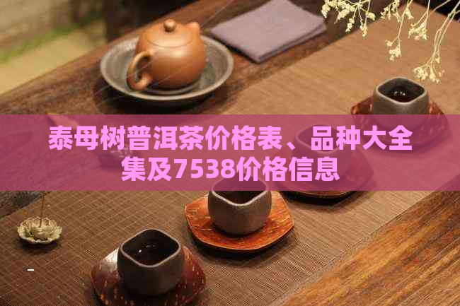 泰母树普洱茶价格表、品种大全集及7538价格信息