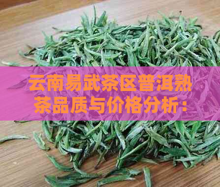 云南易武茶区普洱熟茶品质与价格分析：批发货源与平台对比