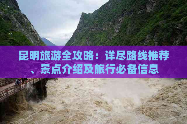 昆明旅游全攻略：详尽路线推荐、景点介绍及旅行必备信息