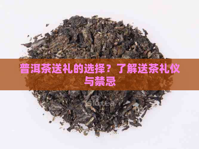 普洱茶送礼的选择？了解送茶礼仪与禁忌