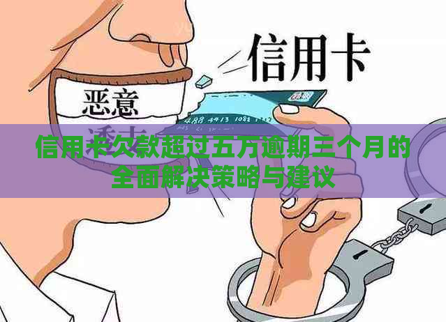 信用卡欠款超过五万逾期三个月的全面解决策略与建议