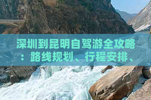 深圳到昆明自驾游全攻略：路线规划、行程安排、景点推荐及必备事项详解