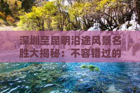 深圳至昆明沿途风景名胜大揭秘：不容错过的美景一览无余