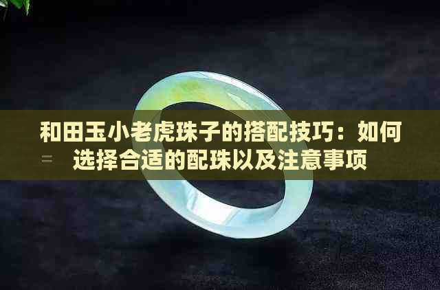 和田玉小老虎珠子的搭配技巧：如何选择合适的配珠以及注意事项