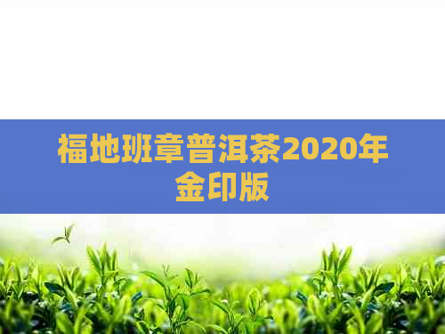 福地班章普洱茶2020年金印版