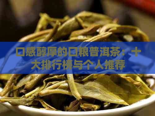 口感醇厚的囗粮普洱茶：十大排行榜与个人推荐