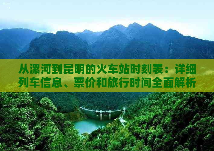 从漯河到昆明的火车站时刻表：详细列车信息、票价和旅行时间全面解析