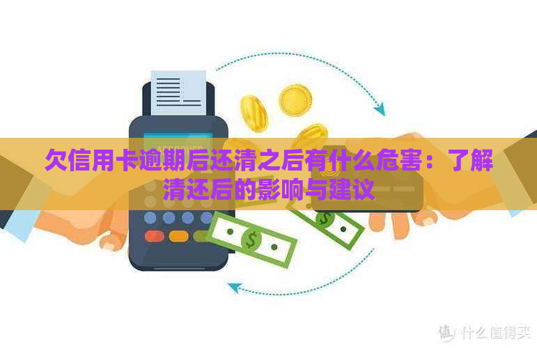 欠信用卡逾期后还清之后有什么危害：了解清还后的影响与建议