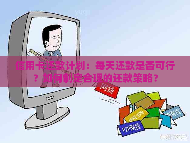 信用卡还款计划：每天还款是否可行？如何制定合理的还款策略？