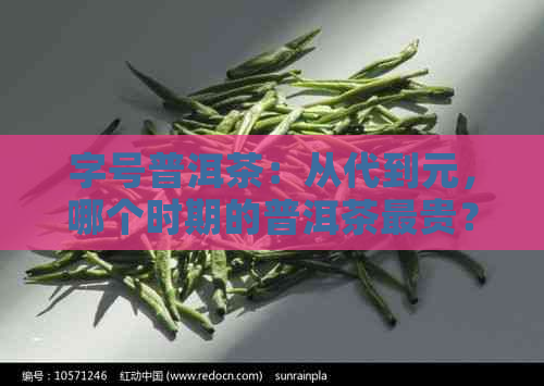 字号普洱茶：从代到元，哪个时期的普洱茶最贵？