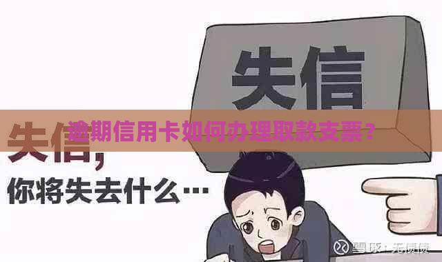 逾期信用卡如何办理取款支票？