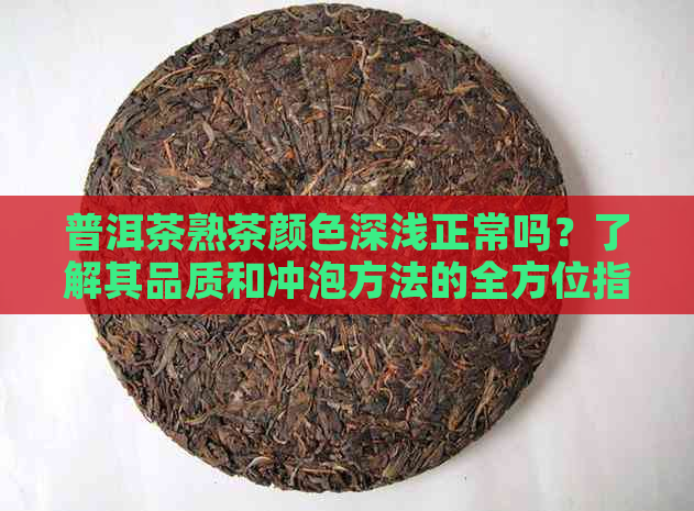 普洱茶熟茶颜色深浅正常吗？了解其品质和冲泡方法的全方位指南。