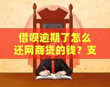 借呗逾期了怎么还网商贷的钱？支付宝借呗网商贷逾期还不上怎么办？