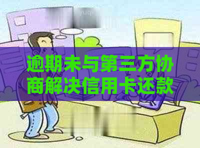 逾期未与第三方协商解决信用卡还款困境，该如何应对？