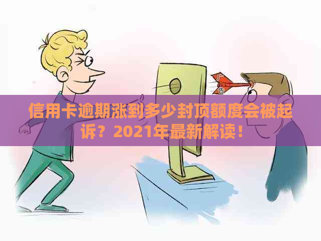 信用卡逾期涨到多少封顶额度会被起诉？2021年最新解读！